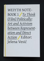 WEIYTH NOTEBOOK 1 / To Think (Film) Politically:  Art and Activism between Representation and Direct Action