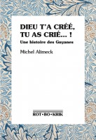DIEU T’A CRÉÉ, TU AS CRIÉ… ! Une histoire des Guyanes