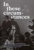 In these circumstances: On collaboration, performativity, self-organisation and transdisciplinarity in research-based practices