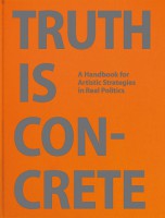 Truth Is Concrete: A Handbook for Artistic Strategies in Real Politics