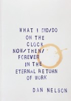 What I Did/Do, On the Clock, Now/Then/Forever In the Eternal Return of Work