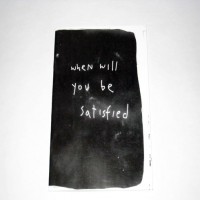 When will you be satisfied? 