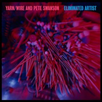 Yarn / Wire and Pete Swanson: Eliminated Artist