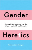 Gender Heretics Evangelicals, Feminists, and the Alliance against Trans Liberation
