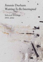 JIMMIE DURHAM: WAITING TO BE INTERRUPTED. SELECTED WRITINGS 1993–2012