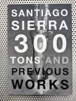 Santiago Sierra. 300 Tons and Previous Works